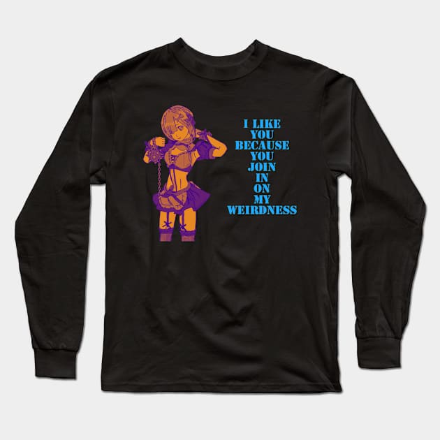 I like you, because you join in on my weirdness. Long Sleeve T-Shirt by DravenWaylon